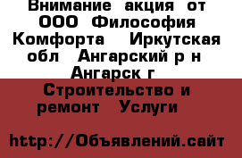 Внимание! акция! от ООО “Философия Комфорта“ - Иркутская обл., Ангарский р-н, Ангарск г. Строительство и ремонт » Услуги   